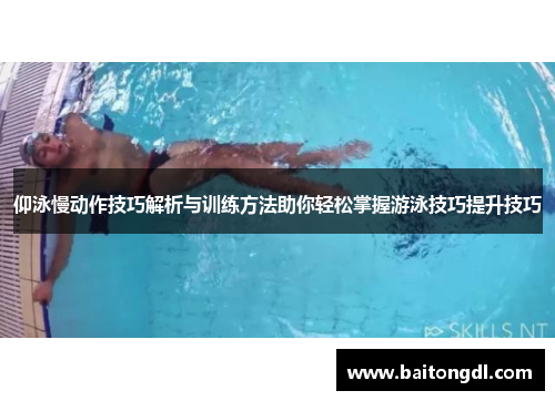 仰泳慢动作技巧解析与训练方法助你轻松掌握游泳技巧提升技巧